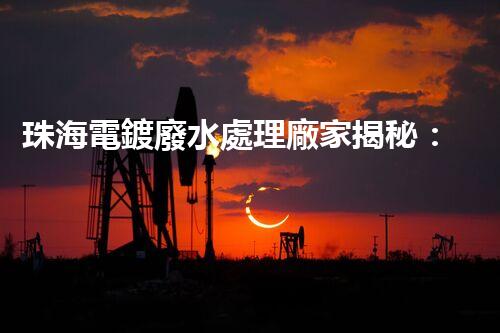 珠海電鍍廢水處理廠家揭秘：高效環(huán)保的秘密武器？